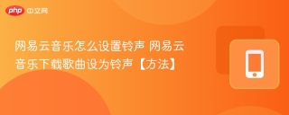 网易云音乐怎么设置铃声 网易云音乐下载歌曲设为铃声【方法】