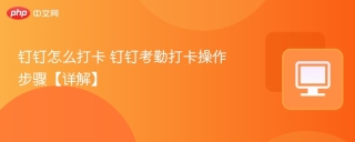 钉钉怎么打卡 钉钉考勤打卡操作步骤【详解】
