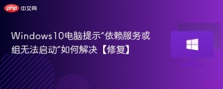 Windows10电脑提示“依赖服务或组无法启动”如何解决【修复】