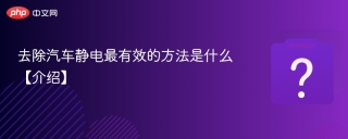 去除汽车静电最有效的方法是什么【介绍】 - php中文网