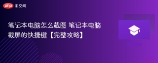 笔记本电脑怎么截图 笔记本电脑截屏的快捷键【完整攻略】