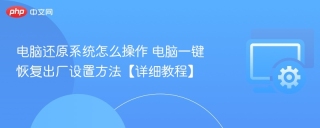 电脑还原系统怎么操作 电脑一键恢复出厂设置方法【详细教程】 - php中文网