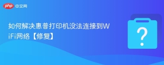 如何解决惠普打印机没法连接到WiFi网络【修复】