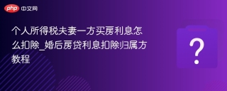 个人所得税夫妻一方买房利息怎么扣除_婚后房贷利息扣除归属方教程