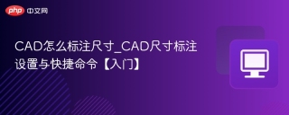 CAD怎么标注尺寸_CAD尺寸标注设置与快捷命令【入门】 - php中文网
