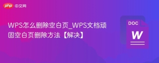 WPS怎么删除空白页_WPS文档顽固空白页删除方法【解决】