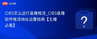 obs怎么进行直播推流_obs直播软件推流地址设置指南【主播必看】 - php中文网