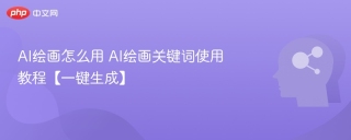 AI绘画怎么用 AI绘画关键词使用教程【一键生成】