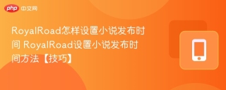 RoyalRoad怎样设置小说发布时间 RoyalRoad设置小说发布时间方法【技巧】