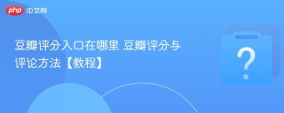 豆瓣评分入口在哪里 豆瓣评分与评论方法【教程】