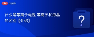 什么是等离子电视 等离子和液晶的区别【介绍】