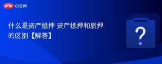 什么是资产抵押 资产抵押和质押的区别【解答】 - php中文网