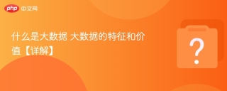 什么是大数据 大数据的特征和价值【详解】