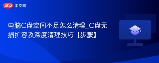 电脑C盘空间不足怎么清理_C盘无损扩容及深度清理技巧【步骤】