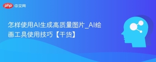 怎样使用AI生成高质量图片_AI绘画工具使用技巧【干货】