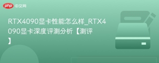RTX4090显卡性能怎么样_RTX4090显卡深度评测分析【测评】