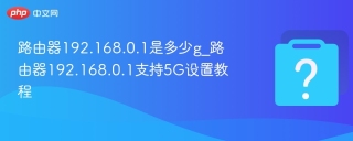 路由器192.168.0.1是多少g_路由器192.168.0.1支持5G设置教程