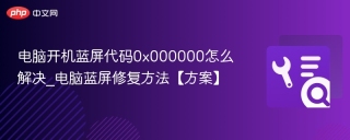 电脑开机蓝屏代码0x000000怎么解决_电脑蓝屏修复方法【方案】
