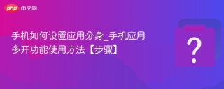 手机如何设置应用分身_手机应用多开功能使用方法【步骤】