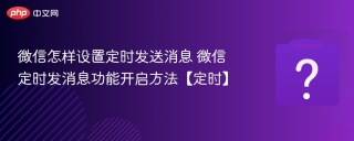 微信怎样设置定时发送消息 微信定时发消息功能开启方法【定时】