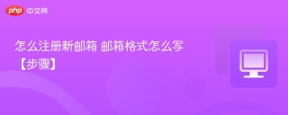 怎么注册新邮箱 邮箱格式怎么写【步骤】