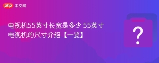 电视机55英寸长宽是多少 55英寸电视机的尺寸介绍【一览】