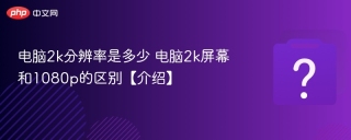 电脑2k分辨率是多少 电脑2k屏幕和1080p的区别【介绍】
