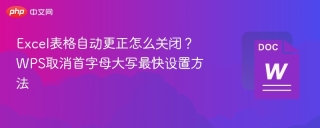 excel表格自动更正怎么关闭?wps取消首字母大写最快设置方法 - php中文网