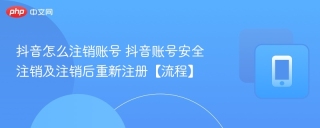 抖音怎么注销账号 抖音账号安全注销及注销后重新注册【流程】