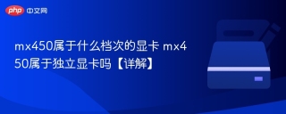 mx450属于什么档次的显卡 mx450属于独立显卡吗【详解】