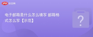 电子邮箱是什么怎么填写 邮箱格式怎么写【示范】