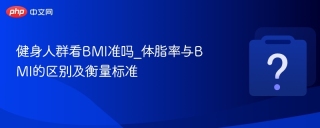 健身人群看BMI准吗_体脂率与BMI的区别及衡量标准 - php中文网