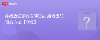 婚姻登记预约在哪里办 婚姻登记预约方法【教程】