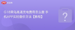 G18荣乌高速充电费用怎么查 手机APP实时查价方法【教程】