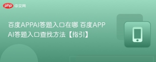 百度APPAI答题入口在哪 百度APPAI答题入口查找方法【指引】