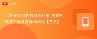 12306如何在线办理补票_高铁火车票中途补票操作流程【方法】