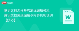 腾讯文档怎样开启离线编辑模式 腾讯文档离线编辑与同步机制说明【技巧】