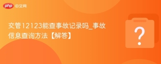 交管12123能查事故记录吗_事故信息查询方法【解答】