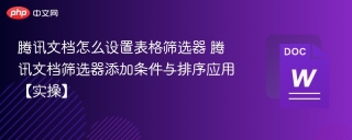 腾讯文档怎么设置表格筛选器 腾讯文档筛选器添加条件与排序应用【实操】