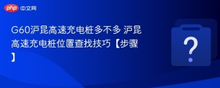 G60沪昆高速充电桩多不多 沪昆高速充电桩位置查找技巧【步骤】