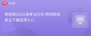 研招网2026准考证打印 研招网准考证下载官网入口