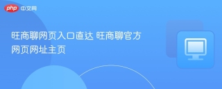 旺商聊网页入口直达 旺商聊官方网页网址主页