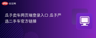 瓜子卖车网页端登录入口 瓜子严选二手车官方链接