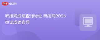 研招网成绩查询地址 研招网2026初试成绩官网