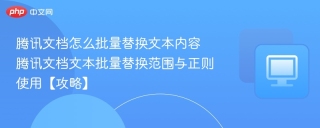 腾讯文档怎么批量替换文本内容 腾讯文档文本批量替换范围与正则使用【攻略】