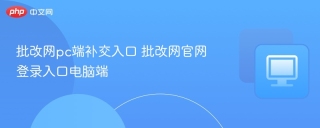 批改网pc端补交入口 批改网官网登录入口电脑端 - php中文网