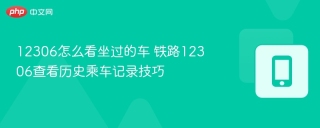 12306怎么看坐过的车 铁路12306查看历史乘车记录技巧