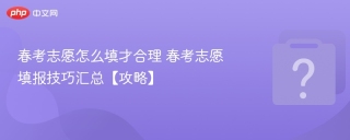 春考志愿怎么填才合理 春考志愿填报技巧汇总【攻略】
