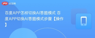 百度APP怎样切换AI答题模式 百度APP切换AI答题模式步骤【操作】