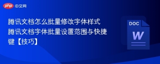 腾讯文档怎么批量修改字体样式 腾讯文档字体批量设置范围与快捷键【技巧】